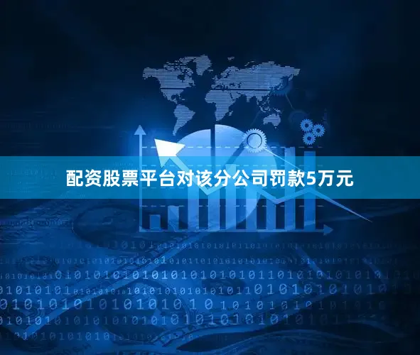 配资股票平台对该分公司罚款5万元