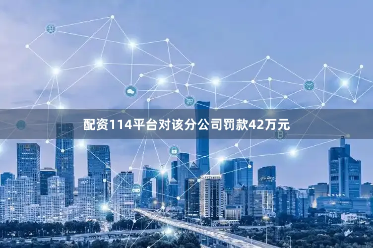 配资114平台对该分公司罚款42万元