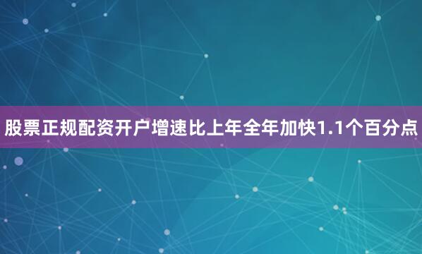 股票正规配资开户增速比上年全年加快1.1个百分点