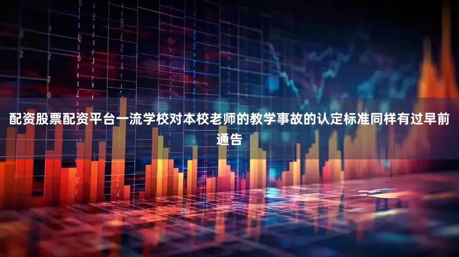 配资股票配资平台一流学校对本校老师的教学事故的认定标准同样有过早前通告