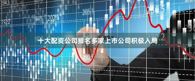 十大配资公司排名多家上市公司积极入局