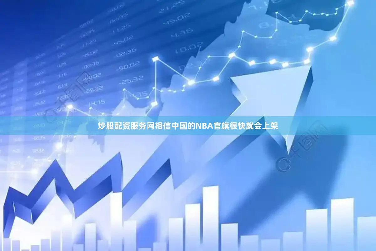 炒股配资服务网相信中国的NBA官旗很快就会上架