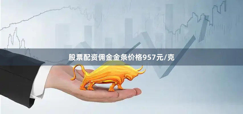 股票配资佣金金条价格957元/克
