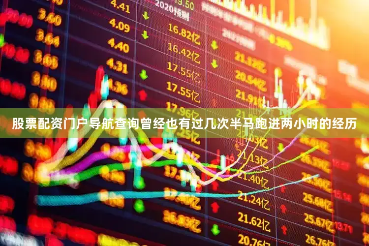 股票配资门户导航查询曾经也有过几次半马跑进两小时的经历