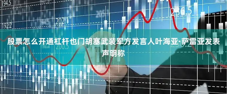 股票怎么开通杠杆也门胡塞武装军方发言人叶海亚·萨雷亚发表声明称