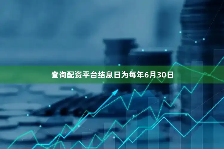 查询配资平台结息日为每年6月30日