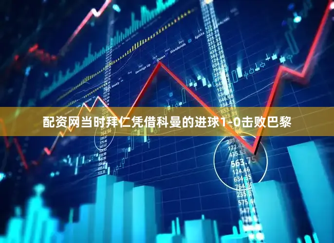 配资网当时拜仁凭借科曼的进球1-0击败巴黎