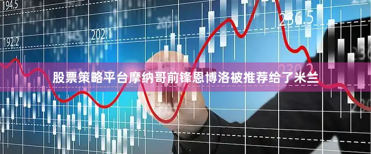 股票策略平台摩纳哥前锋恩博洛被推荐给了米兰