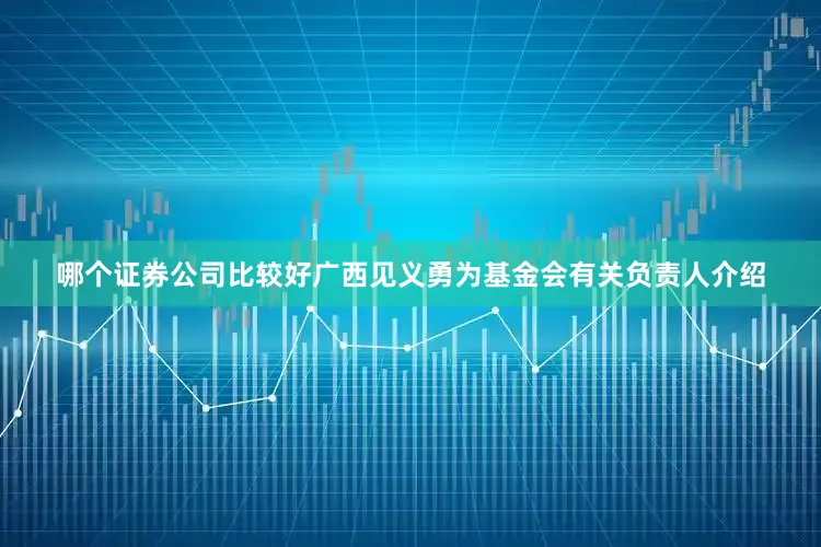 哪个证券公司比较好广西见义勇为基金会有关负责人介绍