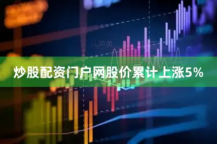 炒股配资门户网股价累计上涨5%