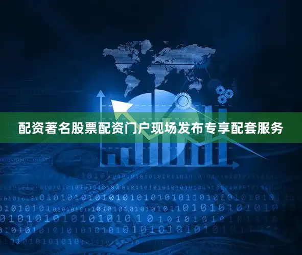 配资著名股票配资门户现场发布专享配套服务