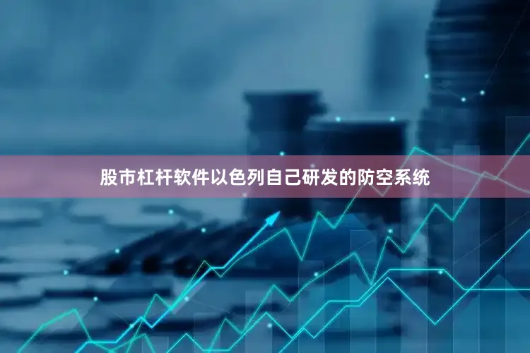 股市杠杆软件以色列自己研发的防空系统
