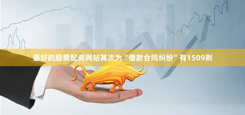 最好的股票配资网站其次为“借款合同纠纷”有1509则