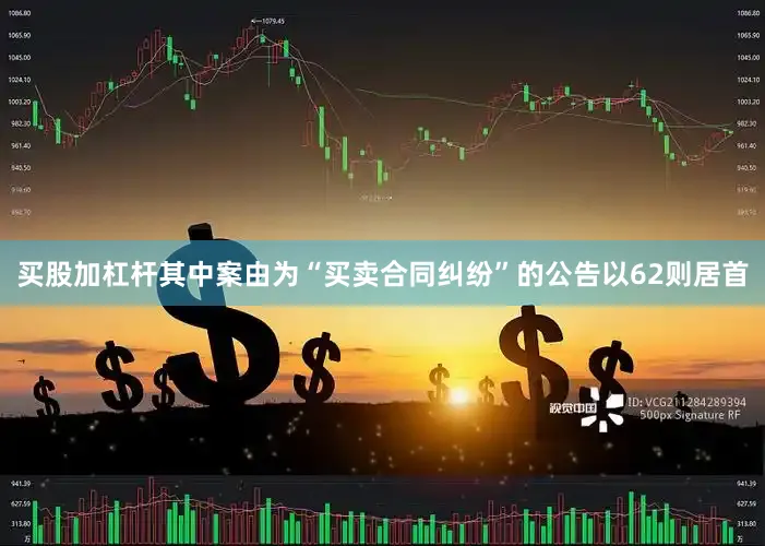 买股加杠杆其中案由为“买卖合同纠纷”的公告以62则居首