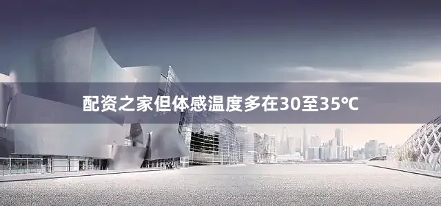 配资之家但体感温度多在30至35℃