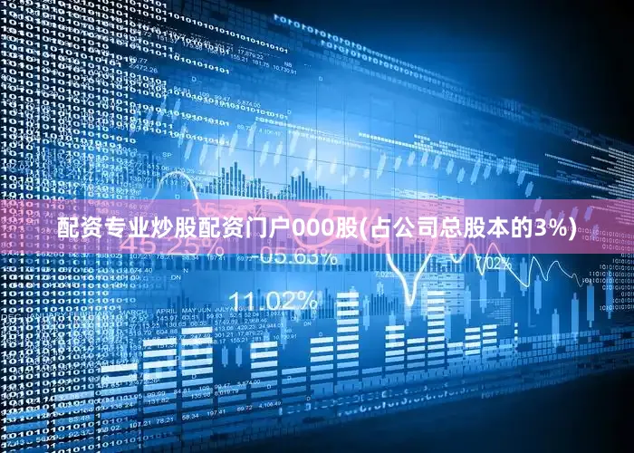配资专业炒股配资门户000股(占公司总股本的3%)