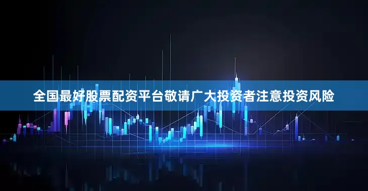 全国最好股票配资平台敬请广大投资者注意投资风险
