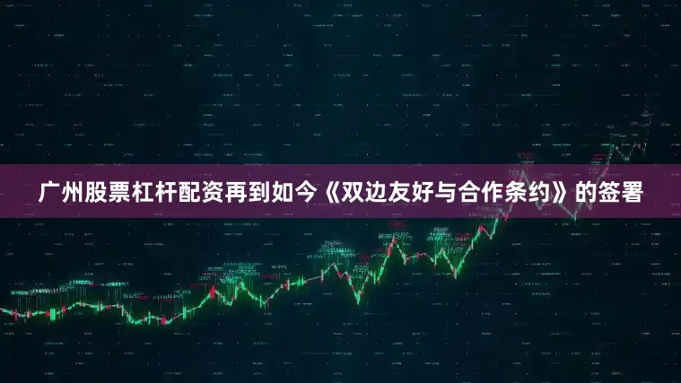 广州股票杠杆配资再到如今《双边友好与合作条约》的签署