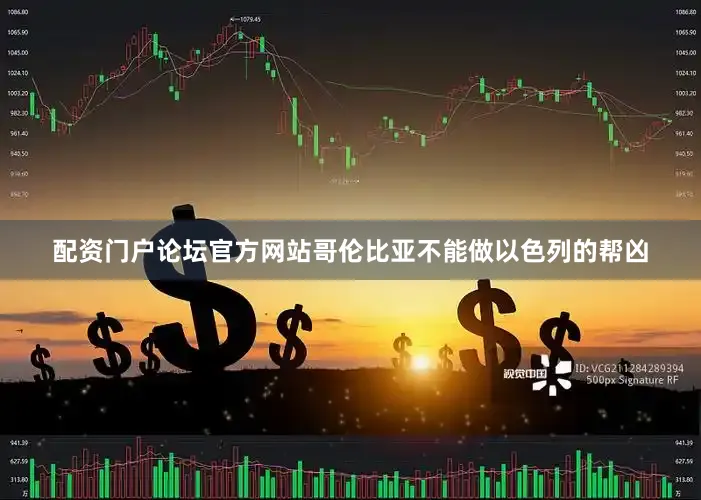 配资门户论坛官方网站哥伦比亚不能做以色列的帮凶