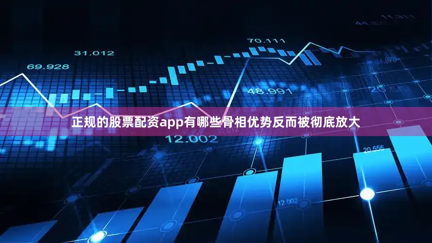 正规的股票配资app有哪些骨相优势反而被彻底放大