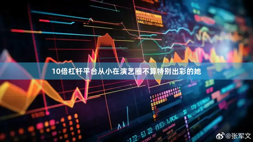 10倍杠杆平台从小在演艺圈不算特别出彩的她