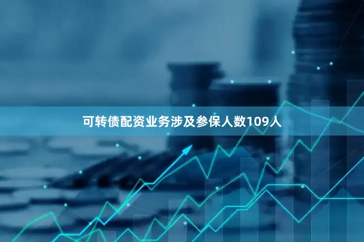 可转债配资业务涉及参保人数109人