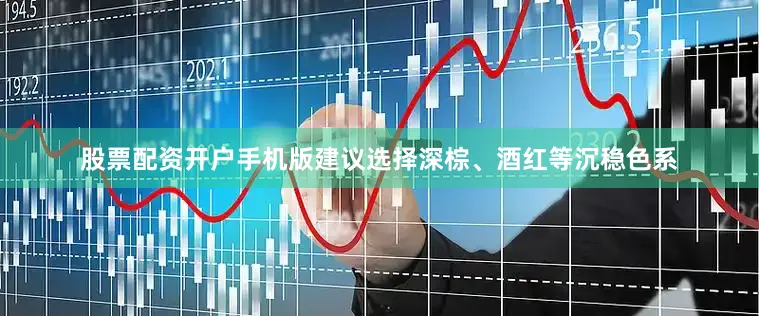 股票配资开户手机版建议选择深棕、酒红等沉稳色系