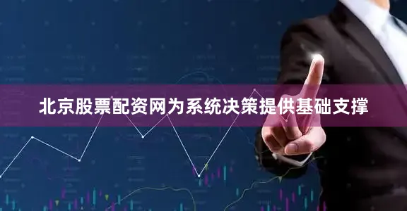 北京股票配资网为系统决策提供基础支撑