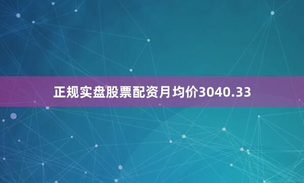 正规实盘股票配资月均价3040.33